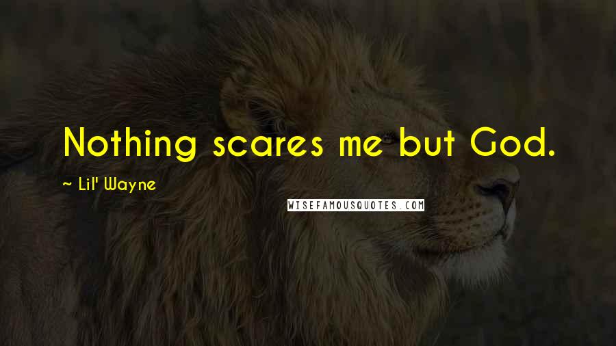 Lil' Wayne Quotes: Nothing scares me but God.