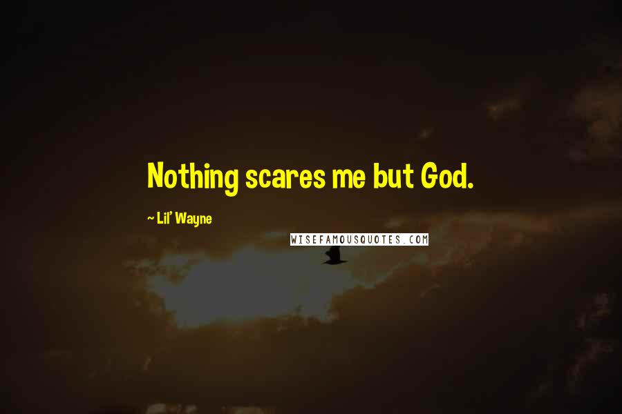 Lil' Wayne Quotes: Nothing scares me but God.