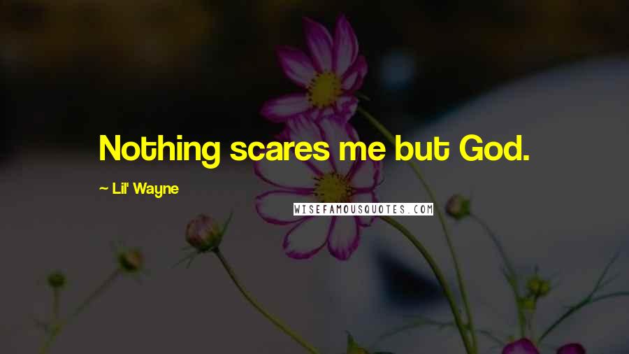 Lil' Wayne Quotes: Nothing scares me but God.