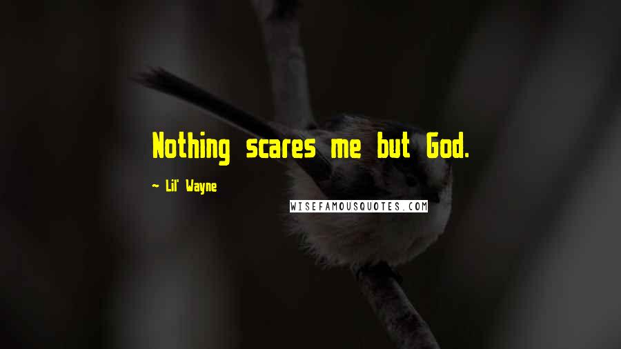 Lil' Wayne Quotes: Nothing scares me but God.