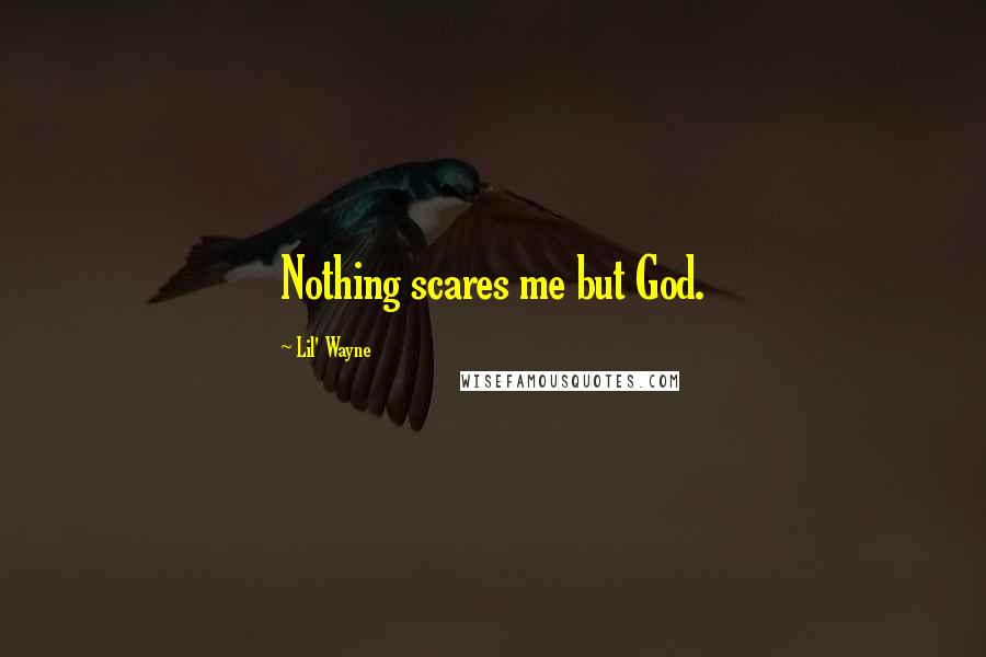 Lil' Wayne Quotes: Nothing scares me but God.