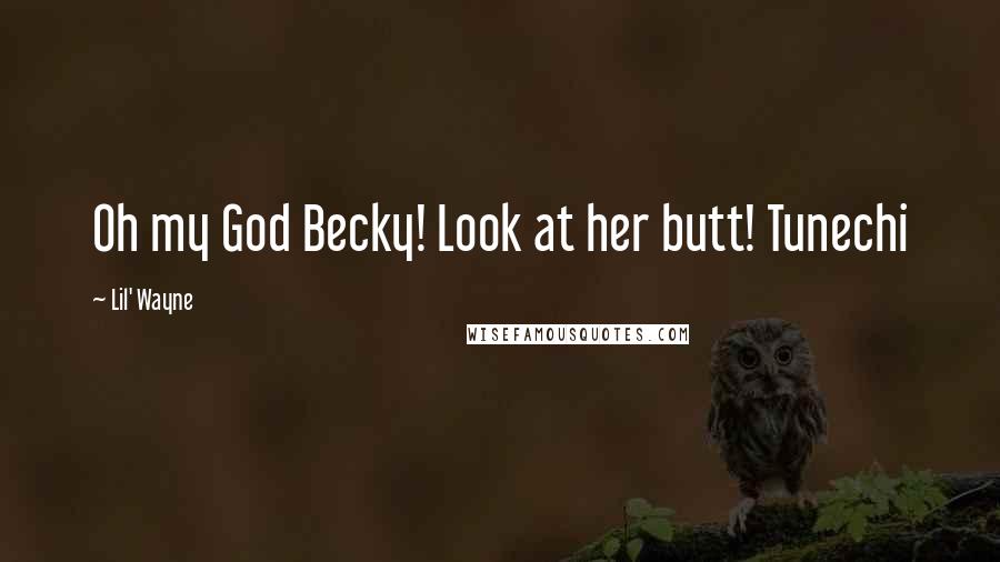 Lil' Wayne Quotes: Oh my God Becky! Look at her butt! Tunechi