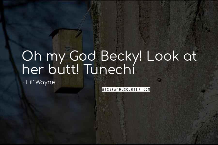 Lil' Wayne Quotes: Oh my God Becky! Look at her butt! Tunechi