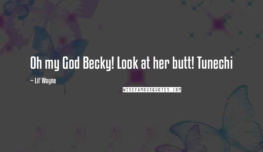 Lil' Wayne Quotes: Oh my God Becky! Look at her butt! Tunechi