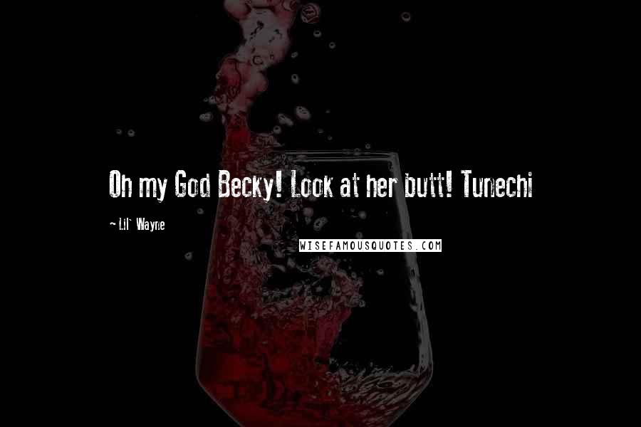 Lil' Wayne Quotes: Oh my God Becky! Look at her butt! Tunechi