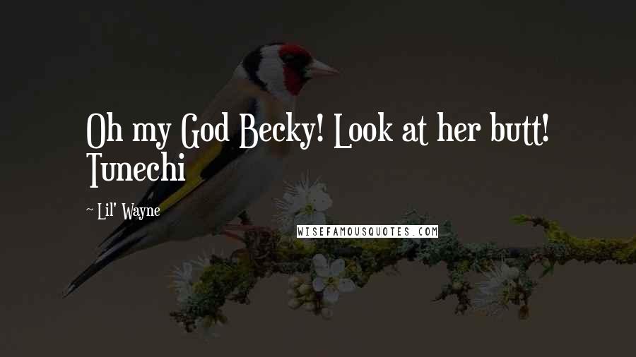 Lil' Wayne Quotes: Oh my God Becky! Look at her butt! Tunechi