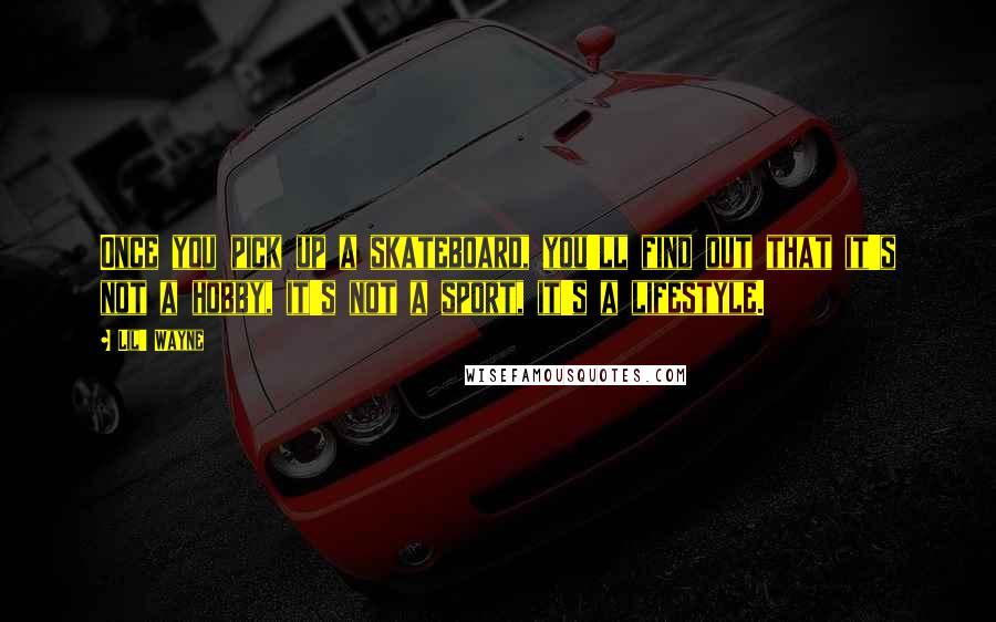 Lil' Wayne Quotes: Once you pick up a skateboard, you'll find out that it's not a hobby, it's not a sport, it's a lifestyle.