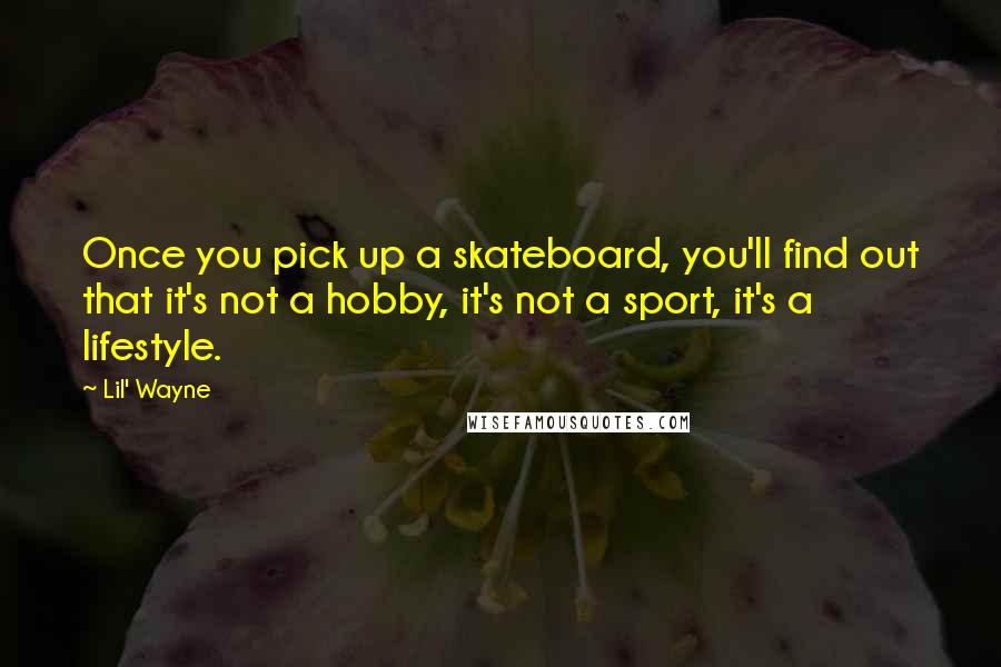 Lil' Wayne Quotes: Once you pick up a skateboard, you'll find out that it's not a hobby, it's not a sport, it's a lifestyle.