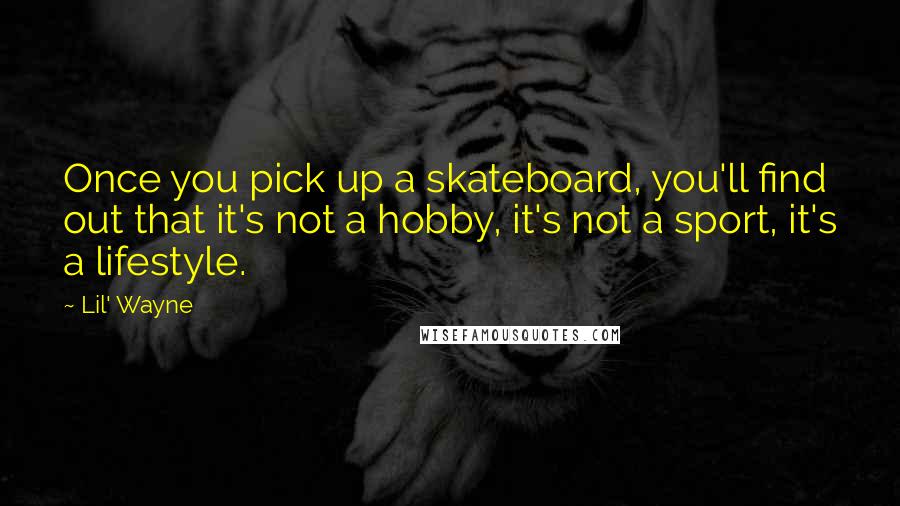 Lil' Wayne Quotes: Once you pick up a skateboard, you'll find out that it's not a hobby, it's not a sport, it's a lifestyle.
