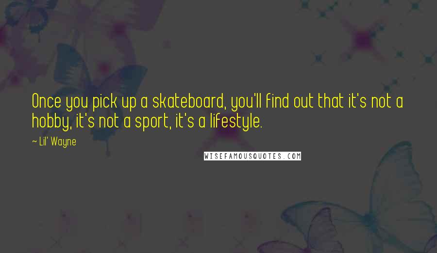 Lil' Wayne Quotes: Once you pick up a skateboard, you'll find out that it's not a hobby, it's not a sport, it's a lifestyle.
