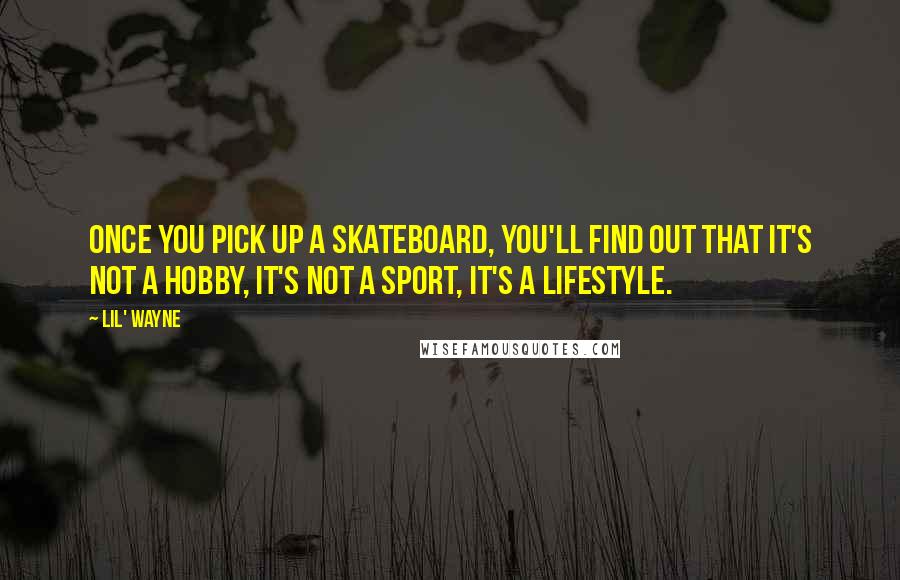 Lil' Wayne Quotes: Once you pick up a skateboard, you'll find out that it's not a hobby, it's not a sport, it's a lifestyle.