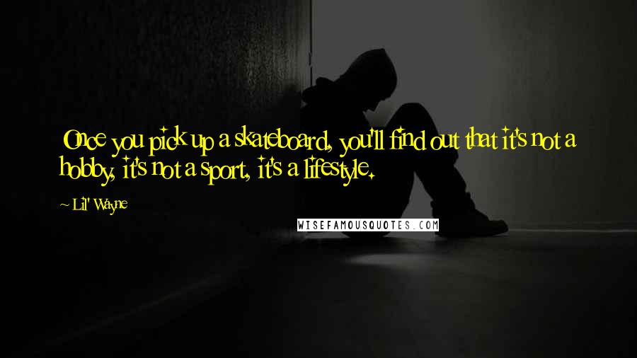 Lil' Wayne Quotes: Once you pick up a skateboard, you'll find out that it's not a hobby, it's not a sport, it's a lifestyle.