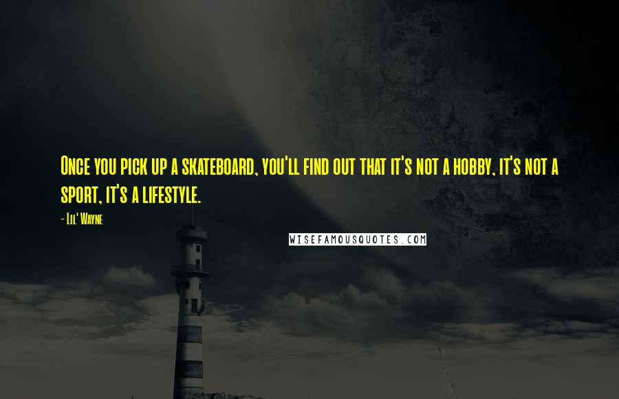 Lil' Wayne Quotes: Once you pick up a skateboard, you'll find out that it's not a hobby, it's not a sport, it's a lifestyle.