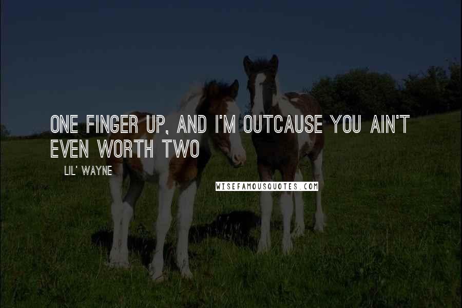 Lil' Wayne Quotes: One finger up, and I'm outCause you ain't even worth two