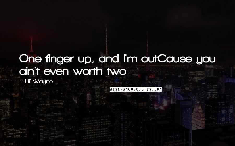 Lil' Wayne Quotes: One finger up, and I'm outCause you ain't even worth two