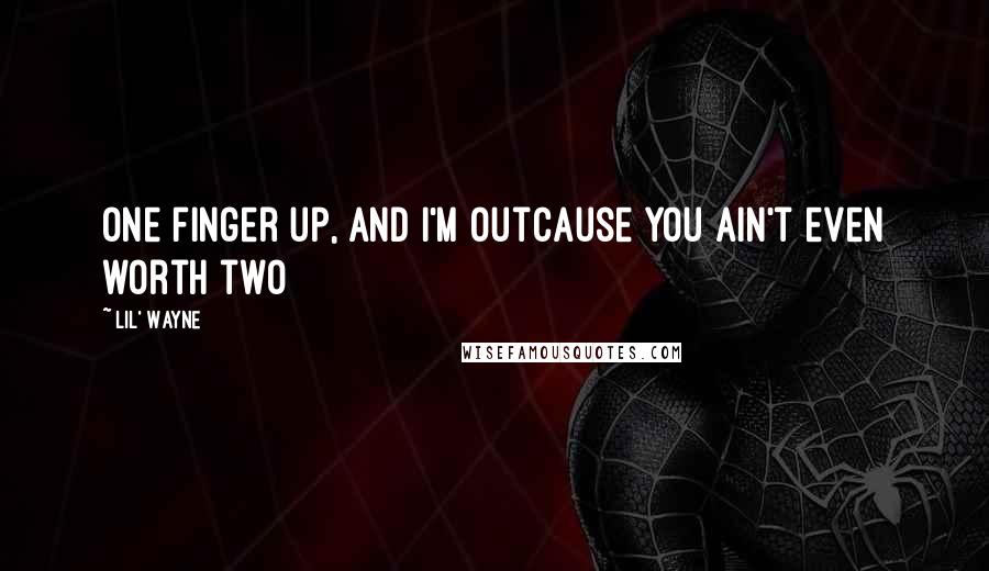 Lil' Wayne Quotes: One finger up, and I'm outCause you ain't even worth two