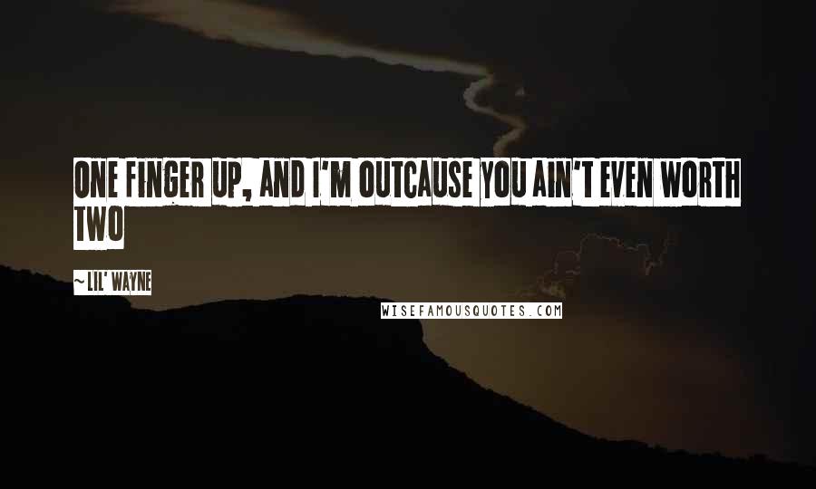 Lil' Wayne Quotes: One finger up, and I'm outCause you ain't even worth two