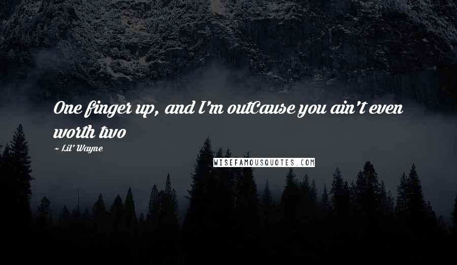 Lil' Wayne Quotes: One finger up, and I'm outCause you ain't even worth two