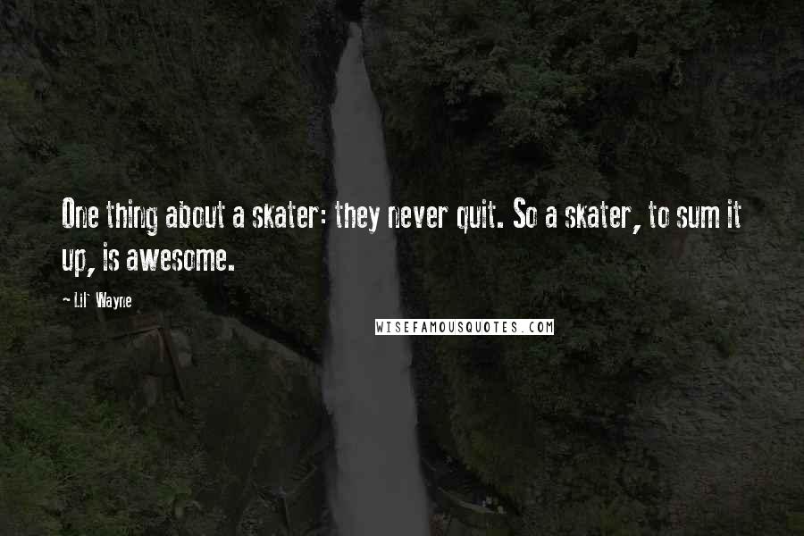 Lil' Wayne Quotes: One thing about a skater: they never quit. So a skater, to sum it up, is awesome.
