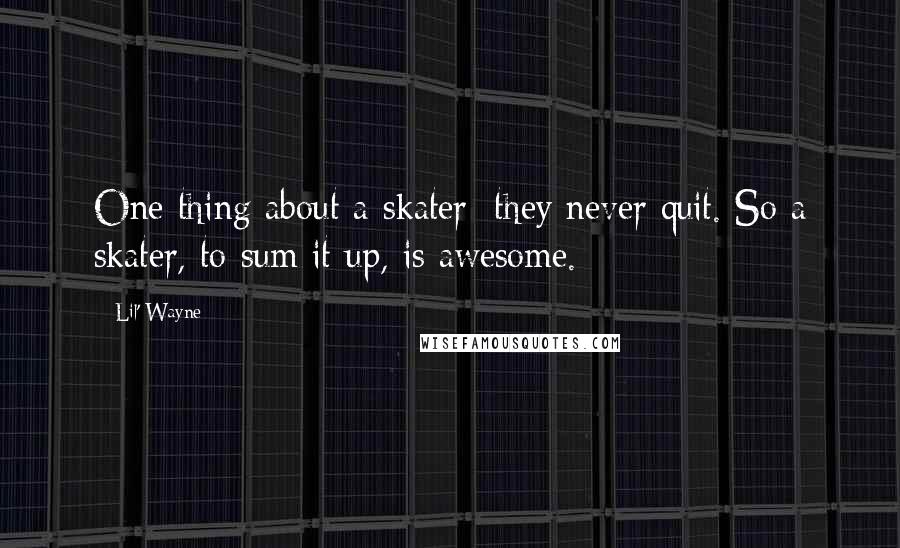 Lil' Wayne Quotes: One thing about a skater: they never quit. So a skater, to sum it up, is awesome.