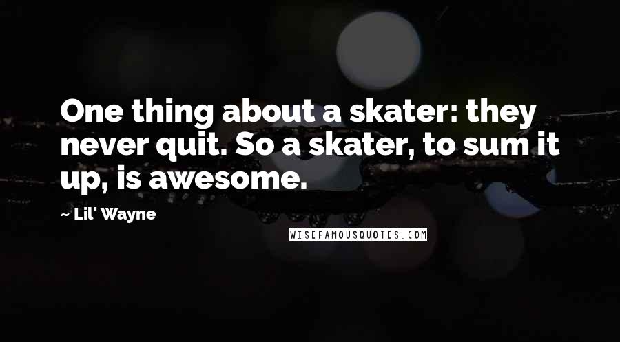 Lil' Wayne Quotes: One thing about a skater: they never quit. So a skater, to sum it up, is awesome.
