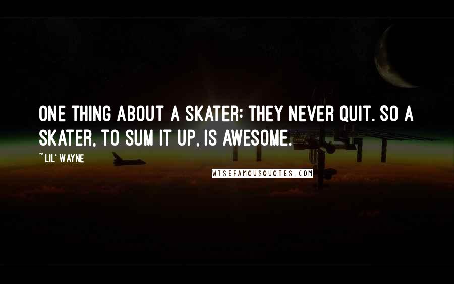 Lil' Wayne Quotes: One thing about a skater: they never quit. So a skater, to sum it up, is awesome.