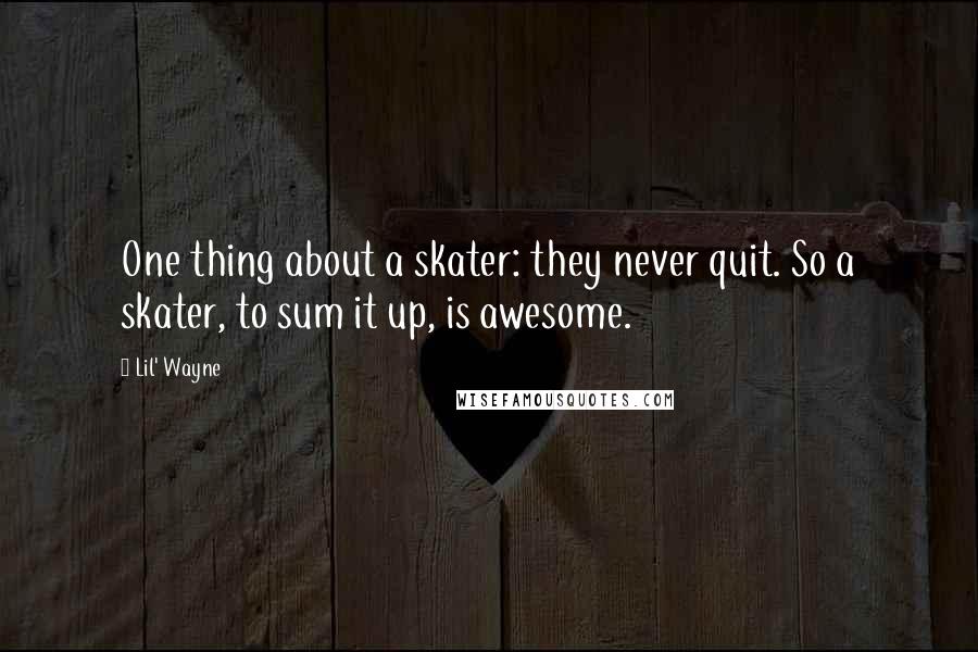 Lil' Wayne Quotes: One thing about a skater: they never quit. So a skater, to sum it up, is awesome.