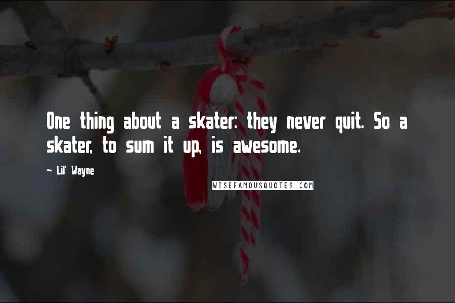 Lil' Wayne Quotes: One thing about a skater: they never quit. So a skater, to sum it up, is awesome.