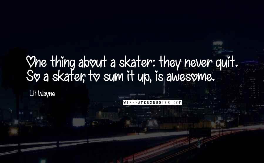 Lil' Wayne Quotes: One thing about a skater: they never quit. So a skater, to sum it up, is awesome.