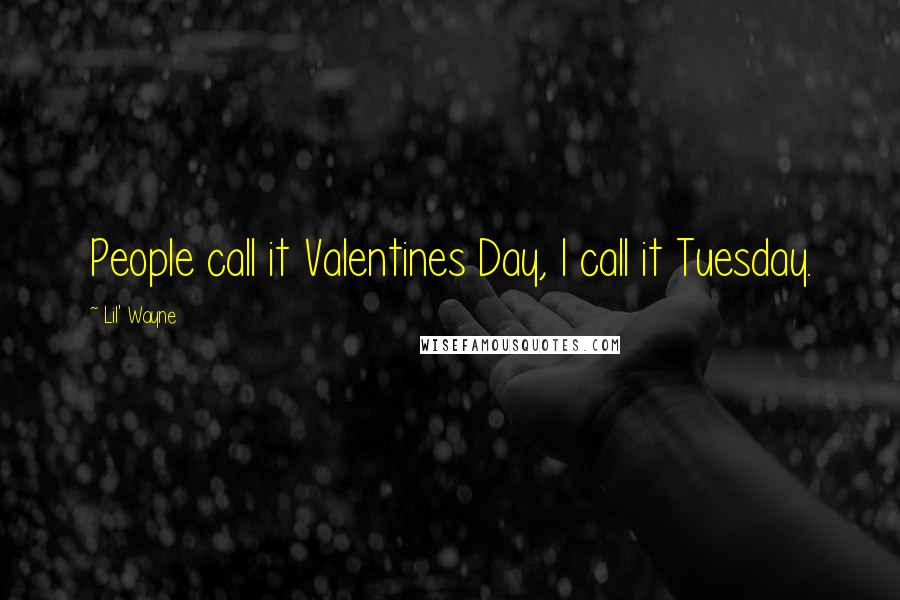 Lil' Wayne Quotes: People call it Valentines Day, I call it Tuesday.