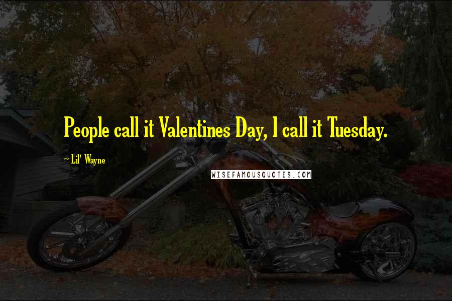 Lil' Wayne Quotes: People call it Valentines Day, I call it Tuesday.