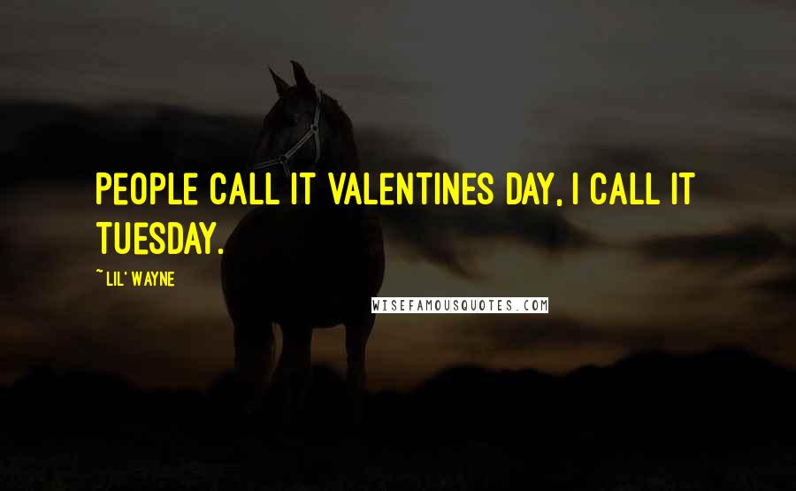 Lil' Wayne Quotes: People call it Valentines Day, I call it Tuesday.