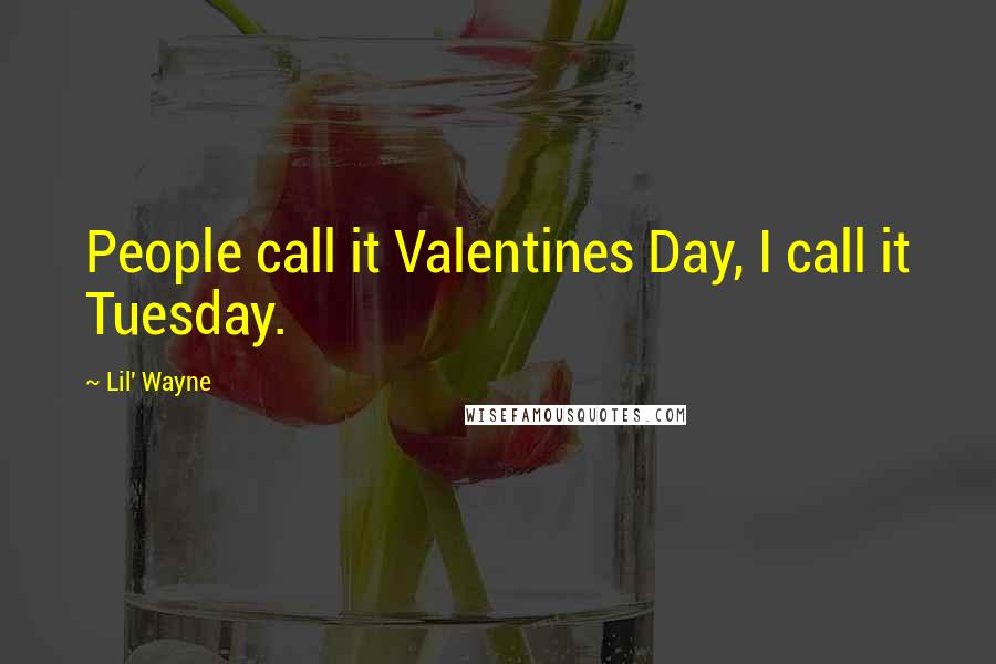 Lil' Wayne Quotes: People call it Valentines Day, I call it Tuesday.
