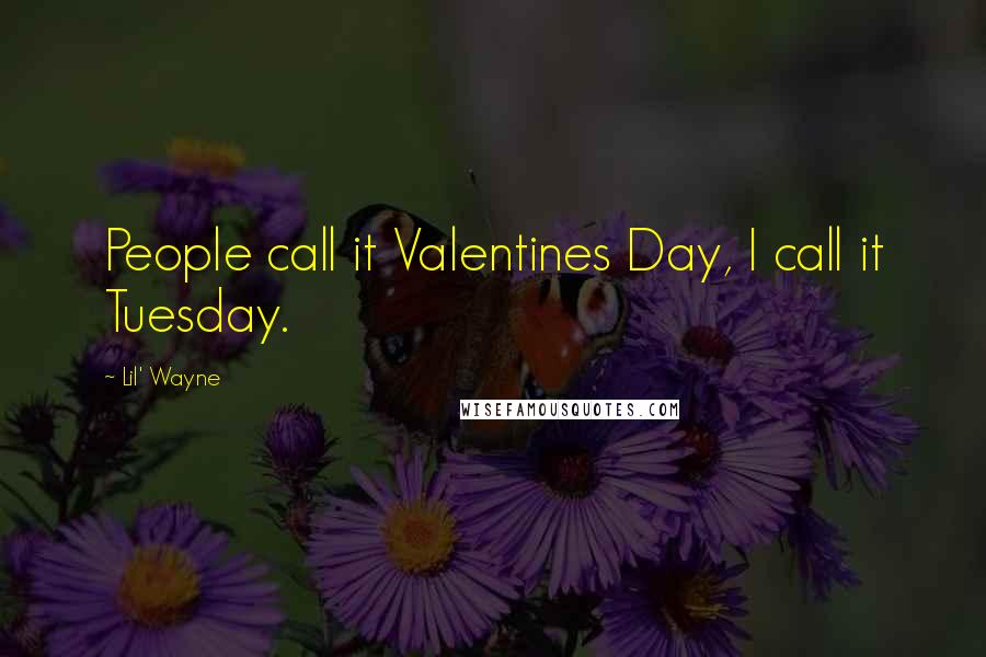Lil' Wayne Quotes: People call it Valentines Day, I call it Tuesday.