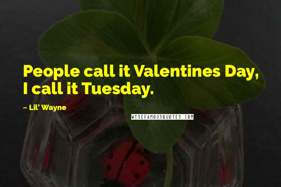 Lil' Wayne Quotes: People call it Valentines Day, I call it Tuesday.