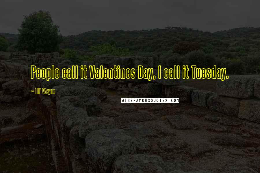 Lil' Wayne Quotes: People call it Valentines Day, I call it Tuesday.