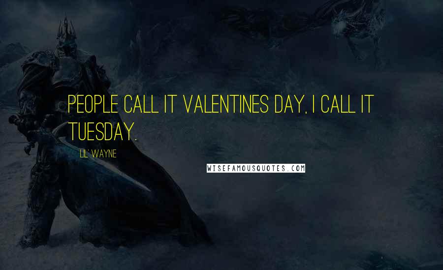 Lil' Wayne Quotes: People call it Valentines Day, I call it Tuesday.