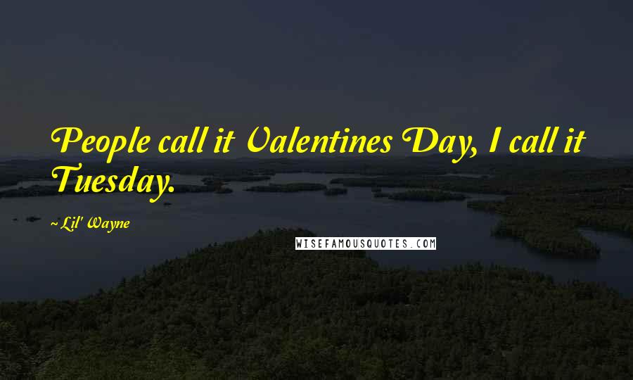 Lil' Wayne Quotes: People call it Valentines Day, I call it Tuesday.