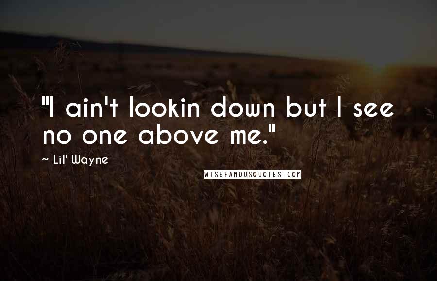 Lil' Wayne Quotes: "I ain't lookin down but I see no one above me."