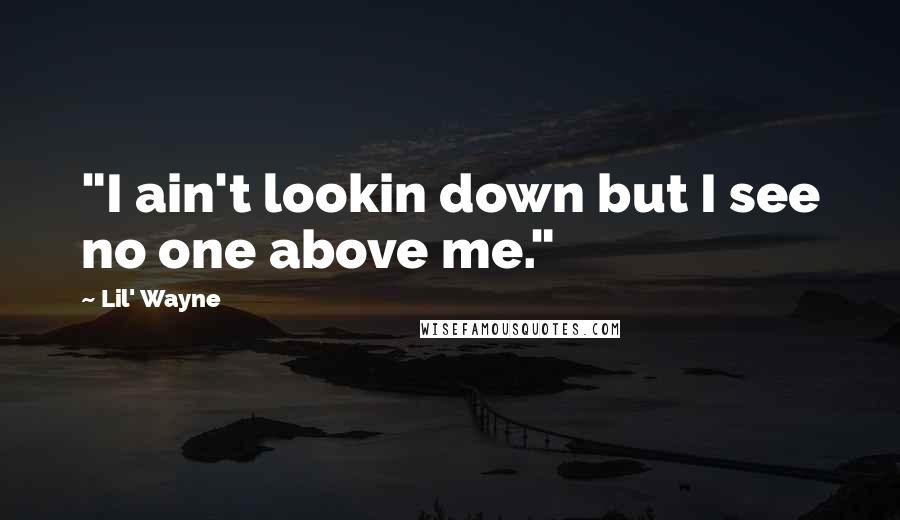 Lil' Wayne Quotes: "I ain't lookin down but I see no one above me."