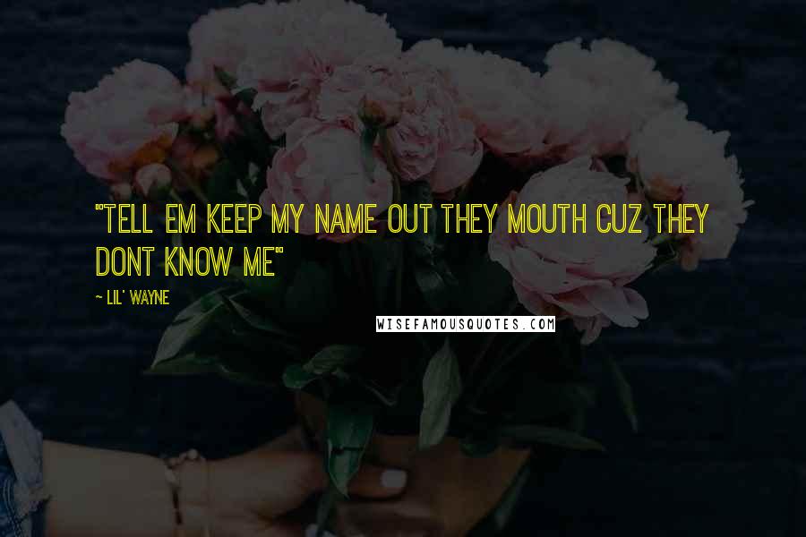 Lil' Wayne Quotes: "Tell em keep my name out they mouth cuz they dont know me"