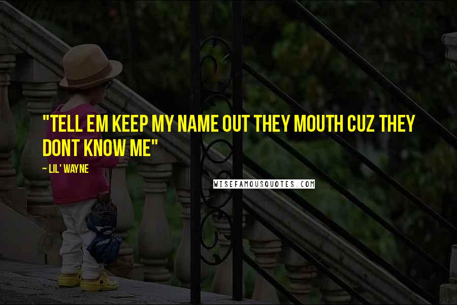 Lil' Wayne Quotes: "Tell em keep my name out they mouth cuz they dont know me"