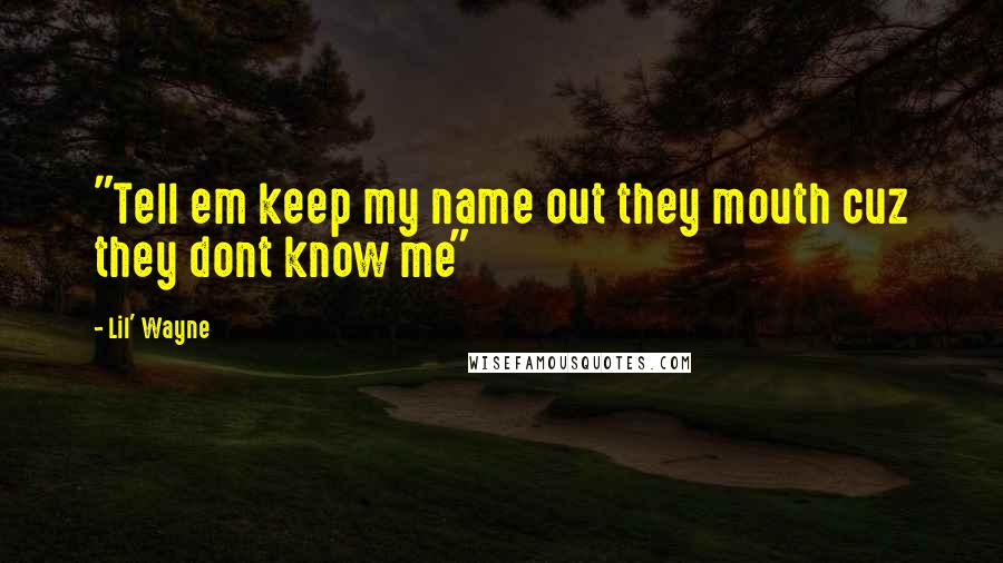 Lil' Wayne Quotes: "Tell em keep my name out they mouth cuz they dont know me"