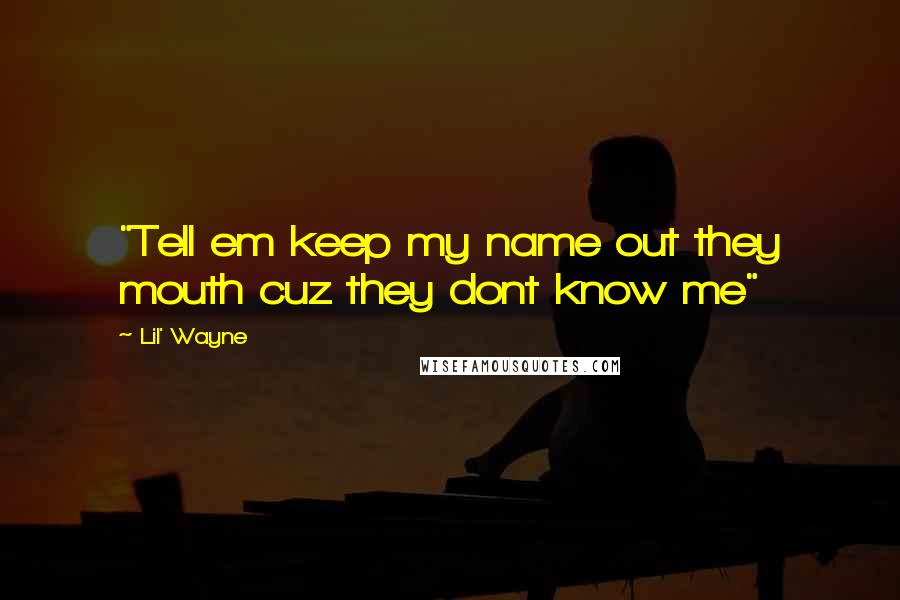 Lil' Wayne Quotes: "Tell em keep my name out they mouth cuz they dont know me"