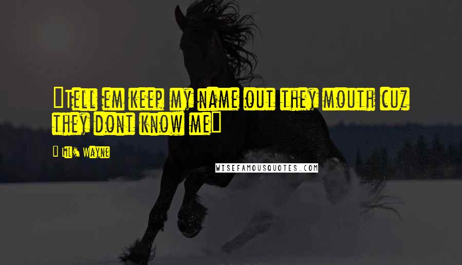 Lil' Wayne Quotes: "Tell em keep my name out they mouth cuz they dont know me"