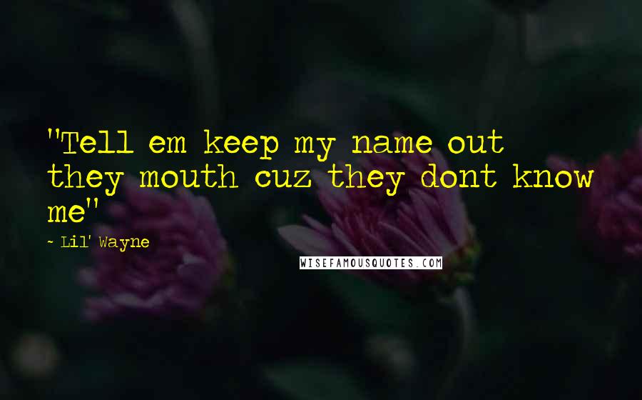 Lil' Wayne Quotes: "Tell em keep my name out they mouth cuz they dont know me"