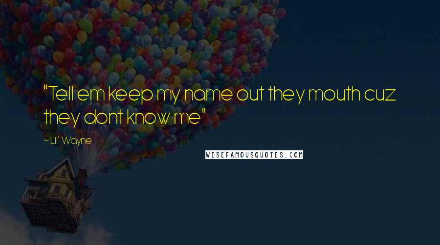 Lil' Wayne Quotes: "Tell em keep my name out they mouth cuz they dont know me"
