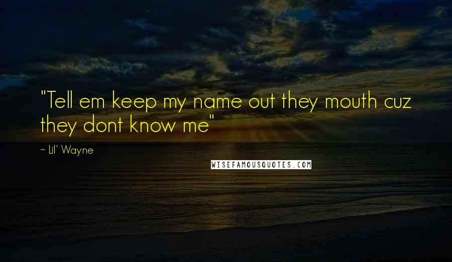 Lil' Wayne Quotes: "Tell em keep my name out they mouth cuz they dont know me"