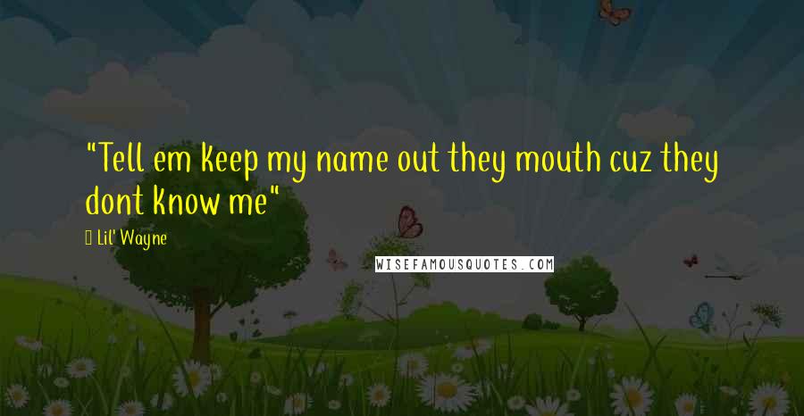Lil' Wayne Quotes: "Tell em keep my name out they mouth cuz they dont know me"
