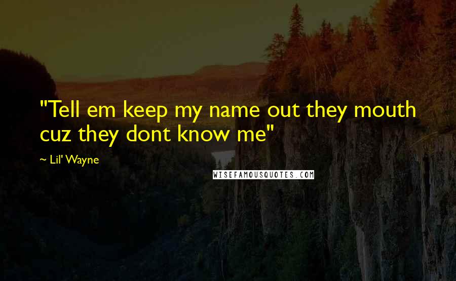 Lil' Wayne Quotes: "Tell em keep my name out they mouth cuz they dont know me"
